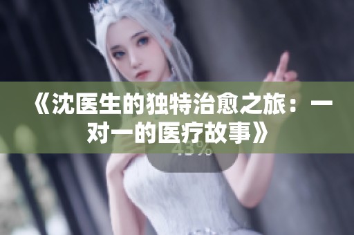 《沈医生的独特治愈之旅：一对一的医疗故事》