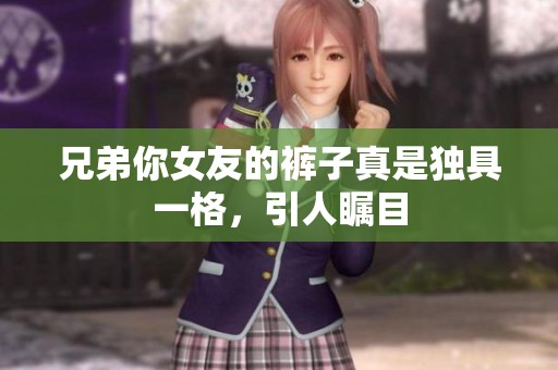 兄弟你女友的裤子真是独具一格，引人瞩目