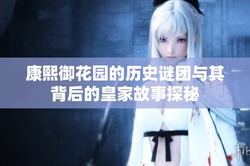 康熙御花园的历史谜团与其背后的皇家故事探秘