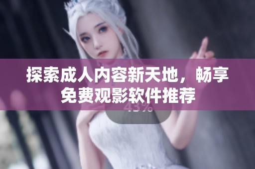 探索成人内容新天地，畅享免费观影软件推荐