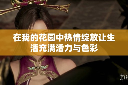 在我的花园中热情绽放让生活充满活力与色彩