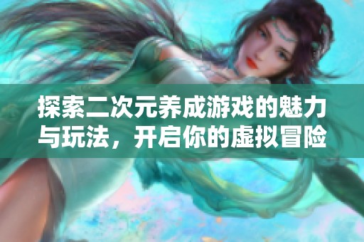 探索二次元养成游戏的魅力与玩法，开启你的虚拟冒险之旅
