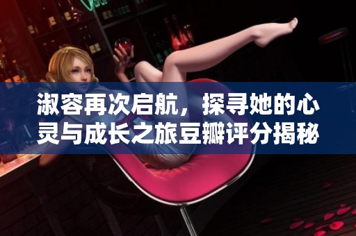 淑容再次启航，探寻她的心灵与成长之旅豆瓣评分揭秘