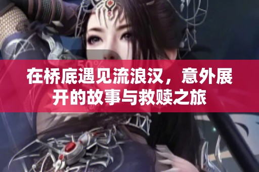 在桥底遇见流浪汉，意外展开的故事与救赎之旅