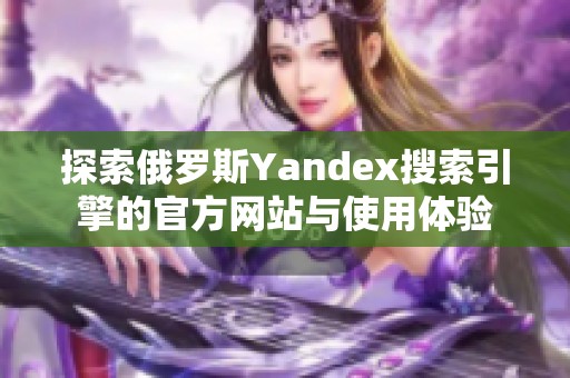 探索俄罗斯Yandex搜索引擎的官方网站与使用体验