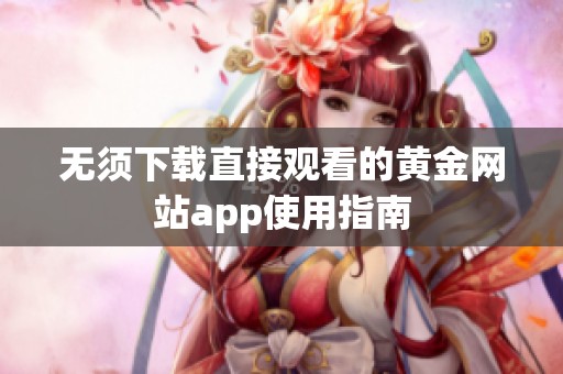 无须下载直接观看的黄金网站app使用指南