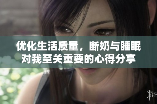 优化生活质量，断奶与睡眠对我至关重要的心得分享