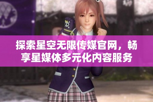 探索星空无限传媒官网，畅享星媒体多元化内容服务