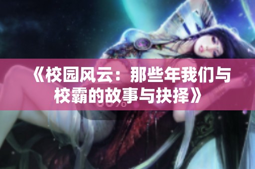《校园风云：那些年我们与校霸的故事与抉择》