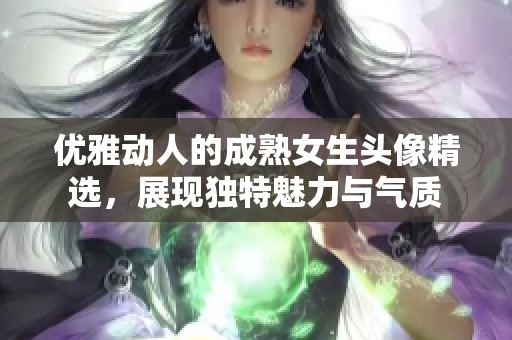 优雅动人的成熟女生头像精选，展现独特魅力与气质