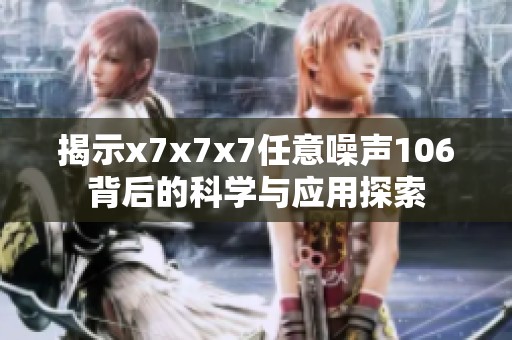 揭示x7x7x7任意噪声106背后的科学与应用探索