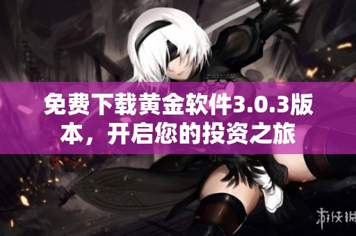 免费下载黄金软件3.0.3版本，开启您的投资之旅