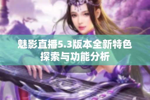 魅影直播5.3版本全新特色探索与功能分析