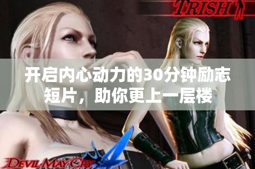 开启内心动力的30分钟励志短片，助你更上一层楼