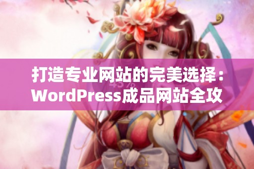 打造专业网站的完美选择：WordPress成品网站全攻略