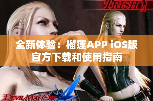 全新体验：榴莲APP iOS版官方下载和使用指南