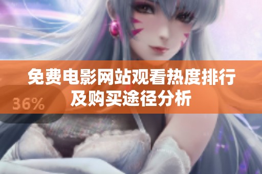 免费电影网站观看热度排行及购买途径分析