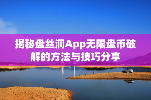 揭秘盘丝洞App无限盘币破解的方法与技巧分享