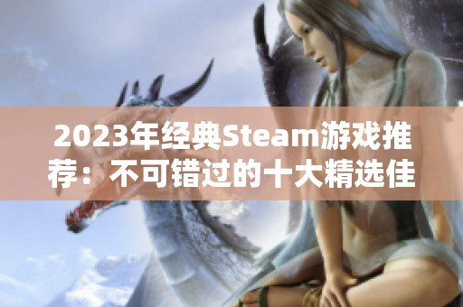 2023年经典Steam游戏推荐：不可错过的十大精选佳作