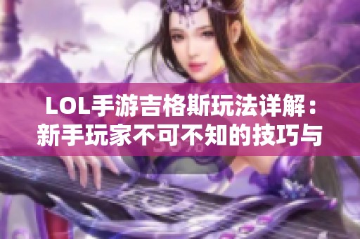 LOL手游吉格斯玩法详解：新手玩家不可不知的技巧与策略