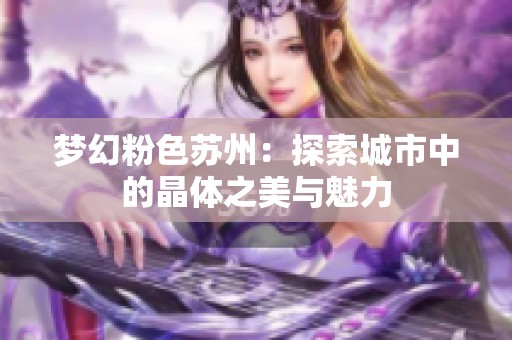 梦幻粉色苏州：探索城市中的晶体之美与魅力