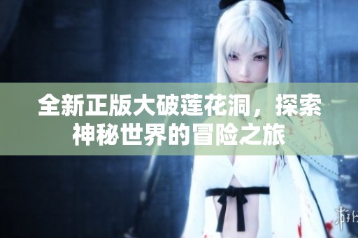 全新正版大破莲花洞，探索神秘世界的冒险之旅