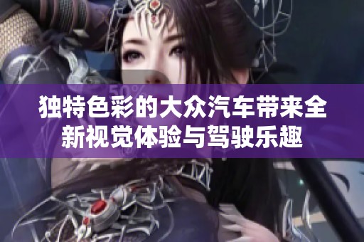 独特色彩的大众汽车带来全新视觉体验与驾驶乐趣