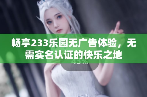 畅享233乐园无广告体验，无需实名认证的快乐之地