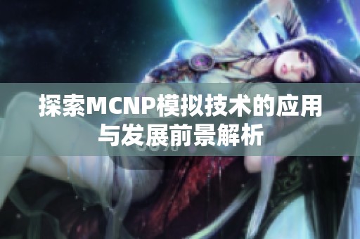 探索MCNP模拟技术的应用与发展前景解析