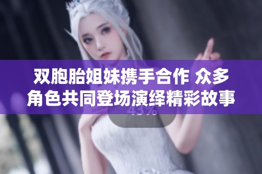 双胞胎姐妹携手合作 众多角色共同登场演绎精彩故事