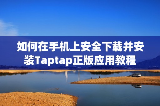 如何在手机上安全下载并安装Taptap正版应用教程