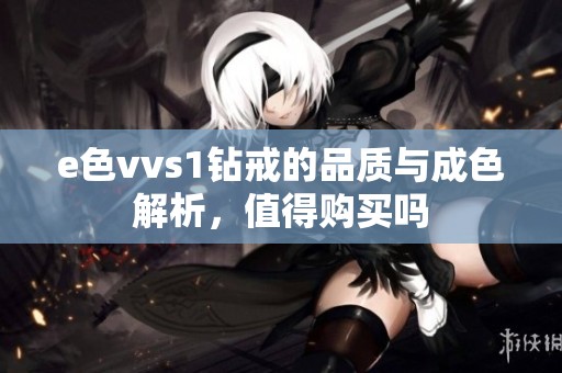 e色vvs1钻戒的品质与成色解析，值得购买吗