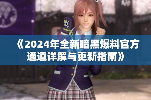 《2024年全新暗黑爆料官方通道详解与更新指南》