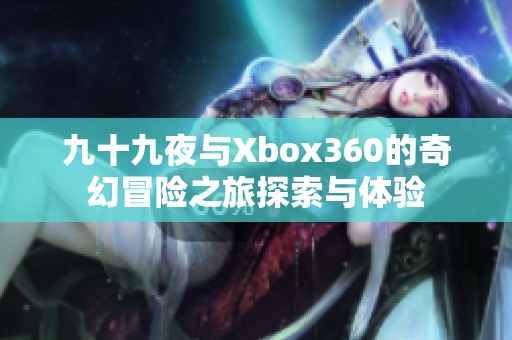 九十九夜与Xbox360的奇幻冒险之旅探索与体验