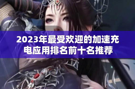 2023年最受欢迎的加速充电应用排名前十名推荐