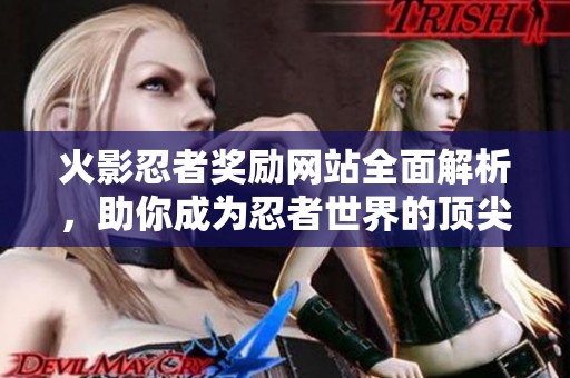 火影忍者奖励网站全面解析，助你成为忍者世界的顶尖高手