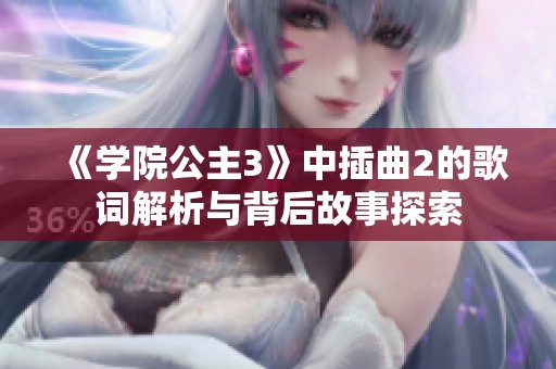 《学院公主3》中插曲2的歌词解析与背后故事探索