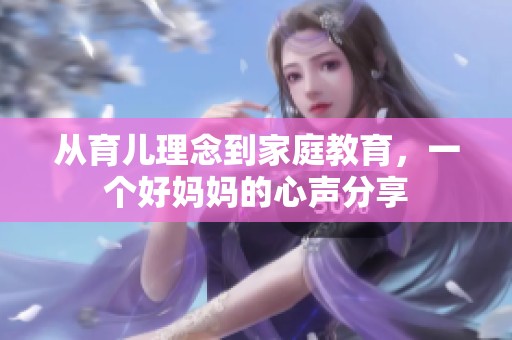 从育儿理念到家庭教育，一个好妈妈的心声分享