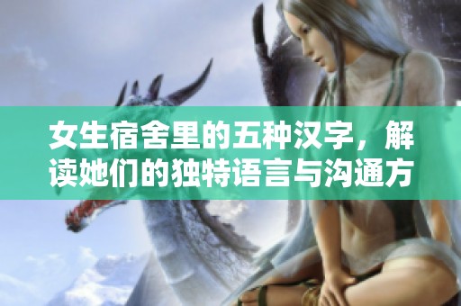 女生宿舍里的五种汉字，解读她们的独特语言与沟通方式