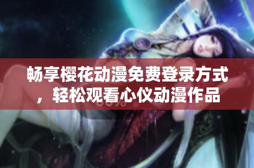 畅享樱花动漫免费登录方式，轻松观看心仪动漫作品