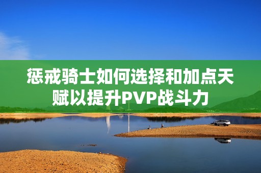 惩戒骑士如何选择和加点天赋以提升PVP战斗力