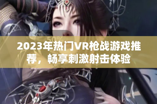 2023年热门VR枪战游戏推荐，畅享刺激射击体验