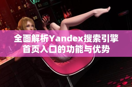 全面解析Yandex搜索引擎首页入口的功能与优势