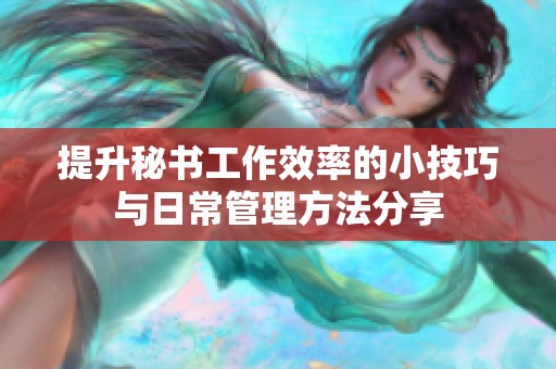 提升秘书工作效率的小技巧与日常管理方法分享