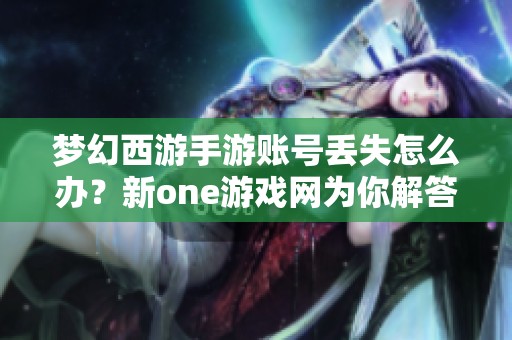 梦幻西游手游账号丢失怎么办？新one游戏网为你解答