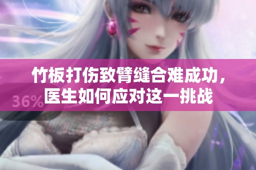 竹板打伤致臂缝合难成功，医生如何应对这一挑战