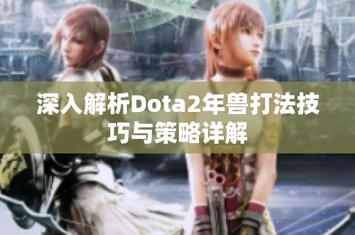 深入解析Dota2年兽打法技巧与策略详解