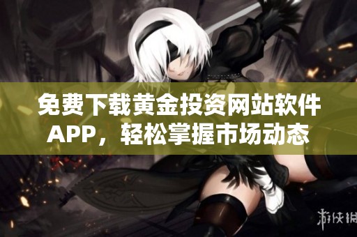免费下载黄金投资网站软件APP，轻松掌握市场动态