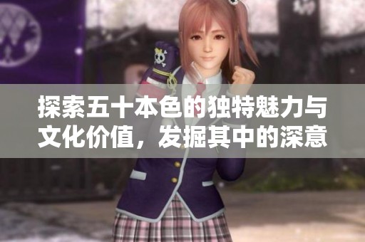 探索五十本色的独特魅力与文化价值，发掘其中的深意与精彩