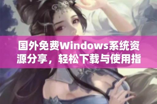 国外免费Windows系统资源分享，轻松下载与使用指南